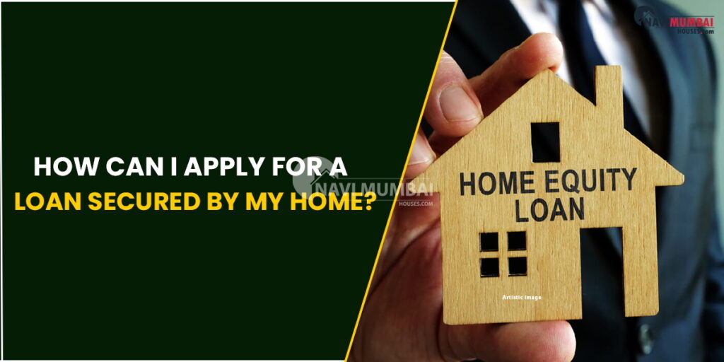 How can I apply for a loan secured by my house? How can I apply for a loan secured by my house?